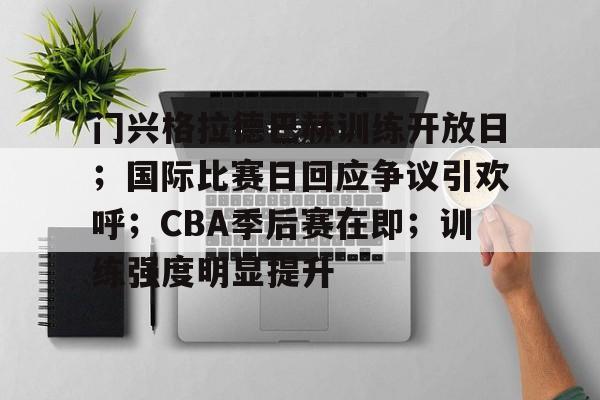 开云官方网站-关于门兴格拉德巴赫训练开放日；国际比赛日回应争议引欢呼；CBA季后赛在即；训练强度明显提升的信息