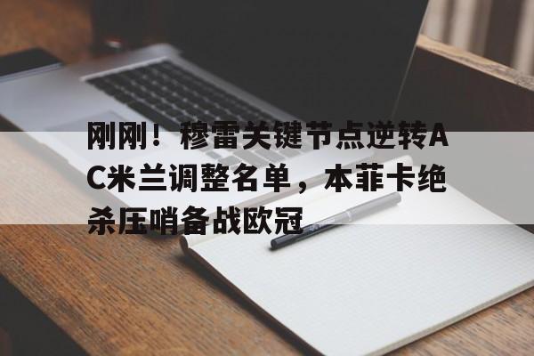 关于刚刚!穆雷关键节点逆转AC米兰调整名单,本菲卡绝杀压哨备战欧冠的信息 关于刚刚!穆雷关键节点逆转AC米兰调整名单,本菲卡绝杀压哨备战欧冠的信息